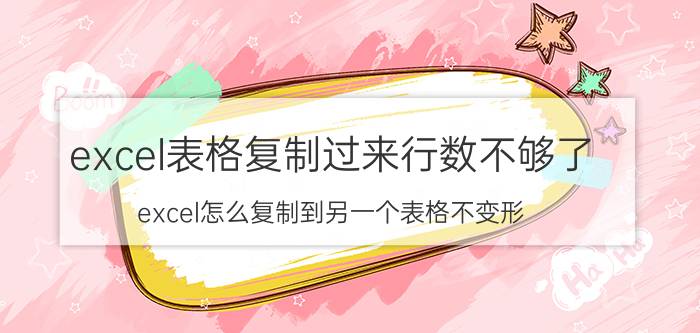 excel表格复制过来行数不够了 excel怎么复制到另一个表格不变形？